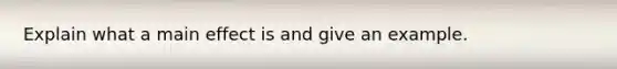 Explain what a main effect is and give an example.