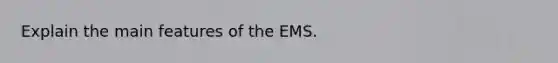 Explain the main features of the EMS.