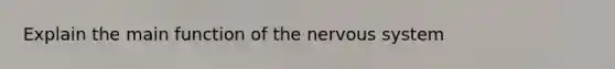 Explain the main function of the nervous system