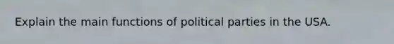 Explain the main functions of political parties in the USA.