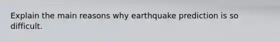 Explain the main reasons why earthquake prediction is so difficult.