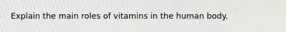 Explain the main roles of vitamins in the human body.