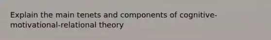 Explain the main tenets and components of cognitive-motivational-relational theory