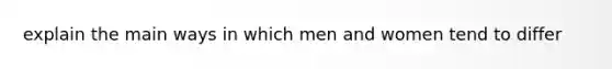 explain the main ways in which men and women tend to differ