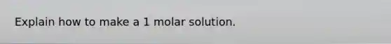 Explain how to make a 1 molar solution.