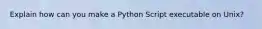 Explain how can you make a Python Script executable on Unix?