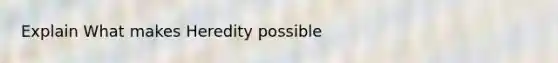 Explain What makes Heredity possible