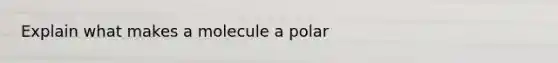 Explain what makes a molecule a polar