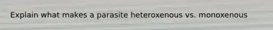 Explain what makes a parasite heteroxenous vs. monoxenous