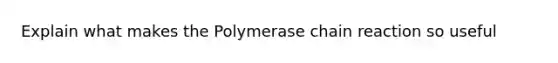 Explain what makes the Polymerase chain reaction so useful