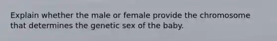 Explain whether the male or female provide the chromosome that determines the genetic sex of the baby.