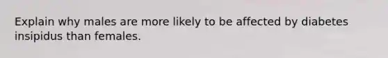 Explain why males are more likely to be affected by diabetes insipidus than females.