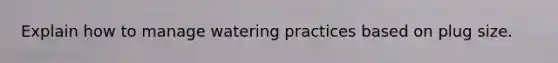 Explain how to manage watering practices based on plug size.