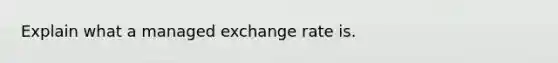 Explain what a managed exchange rate is.