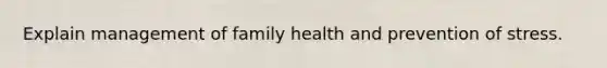 Explain management of family health and prevention of stress.