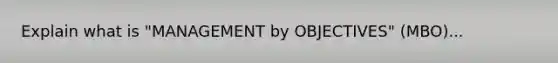 Explain what is "MANAGEMENT by OBJECTIVES" (MBO)...