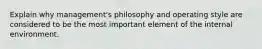 Explain why management's philosophy and operating style are considered to be the most important element of the internal environment.