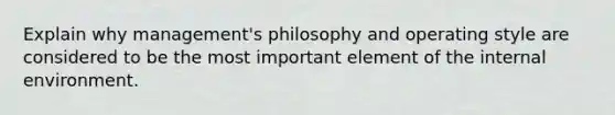 Explain why management's philosophy and operating style are considered to be the most important element of the internal environment.