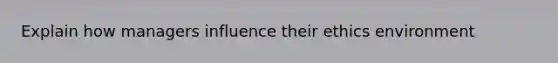 Explain how managers influence their ethics environment