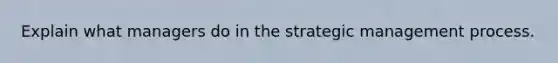 Explain what managers do in the strategic management process.