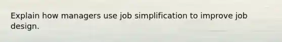 Explain how managers use job simplification to improve job design.