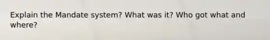 Explain the Mandate system? What was it? Who got what and where?