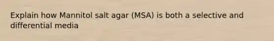 Explain how Mannitol salt agar (MSA) is both a selective and differential media