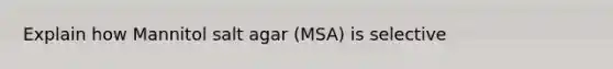 Explain how Mannitol salt agar (MSA) is selective