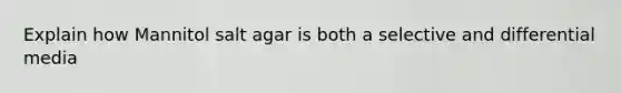 Explain how Mannitol salt agar is both a selective and differential media