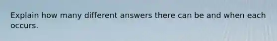 Explain how many different answers there can be and when each occurs.