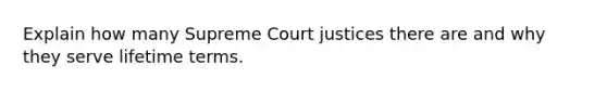 Explain how many Supreme Court justices there are and why they serve lifetime terms.