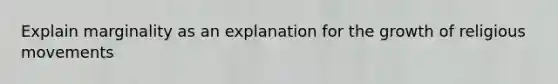 Explain marginality as an explanation for the growth of religious movements