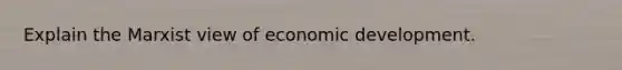 Explain the Marxist view of economic development.