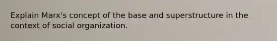 Explain Marx's concept of the base and superstructure in the context of social organization.