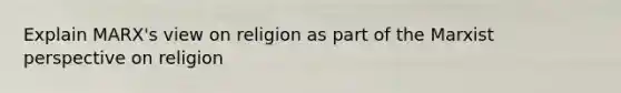 Explain MARX's view on religion as part of the Marxist perspective on religion