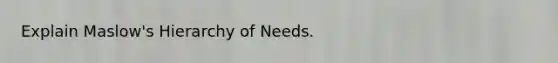 Explain Maslow's Hierarchy of Needs.