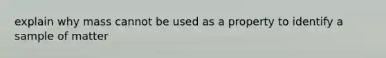 explain why mass cannot be used as a property to identify a sample of matter