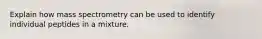 Explain how mass spectrometry can be used to identify individual peptides in a mixture.
