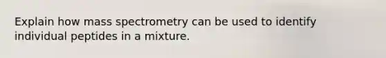 Explain how mass spectrometry can be used to identify individual peptides in a mixture.