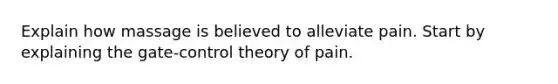 Explain how massage is believed to alleviate pain. Start by explaining the gate-control theory of pain.