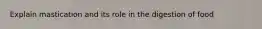 Explain mastication and its role in the digestion of food