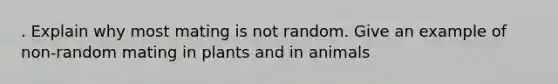 . Explain why most mating is not random. Give an example of non-random mating in plants and in animals