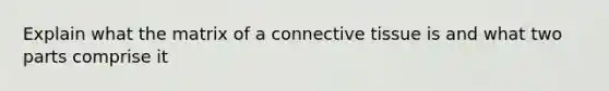 Explain what the matrix of a <a href='https://www.questionai.com/knowledge/kYDr0DHyc8-connective-tissue' class='anchor-knowledge'>connective tissue</a> is and what two parts comprise it