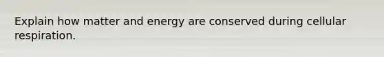 Explain how matter and energy are conserved during <a href='https://www.questionai.com/knowledge/k1IqNYBAJw-cellular-respiration' class='anchor-knowledge'>cellular respiration</a>.