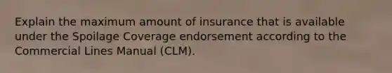 Explain the maximum amount of insurance that is available under the Spoilage Coverage endorsement according to the Commercial Lines Manual (CLM).