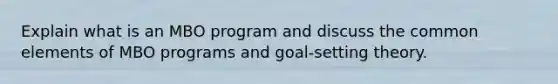 Explain what is an MBO program and discuss the common elements of MBO programs and goal-setting theory.