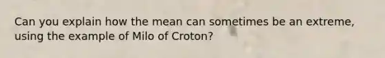 Can you explain how the mean can sometimes be an extreme, using the example of Milo of Croton?