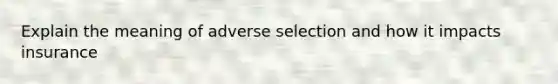 Explain the meaning of adverse selection and how it impacts insurance