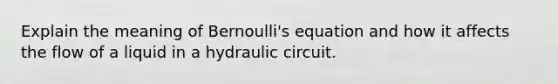 Explain the meaning of Bernoulli's equation and how it affects the flow of a liquid in a hydraulic circuit.