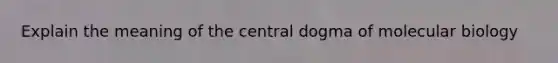 Explain the meaning of <a href='https://www.questionai.com/knowledge/kdQj9IhMnX-the-central-dogma-of-molecular-biology' class='anchor-knowledge'>the central dogma of molecular biology</a>
